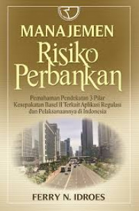 Image of MANAJEMEN RISIKO PERBANKAN : PEMAHAMAN PENDEKATAN 3 PILAR KESEPAKATAN BASEL II TERKAIT APLIKASI REGULASI DAN PELAKSANAANNYA DI INDONESIA